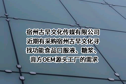 宿州古早文化传媒有限公司近期有采购宿州古早文化寻找功能食品口服液、糖浆、膏方OEM源头工厂的需求