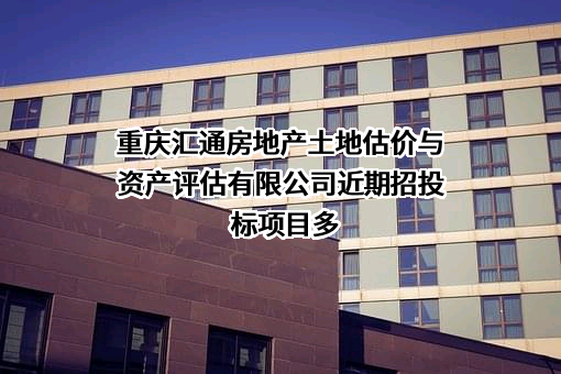 重庆汇通房地产土地估价与资产评估有限公司