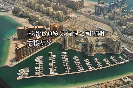 郴州企通贸易有限公司近期招投标项目多