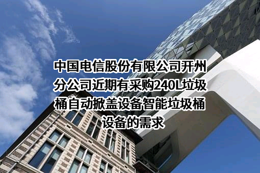 中国电信股份有限公司开州分公司近期有采购240L垃圾桶自动掀盖设备智能垃圾桶设备的需求