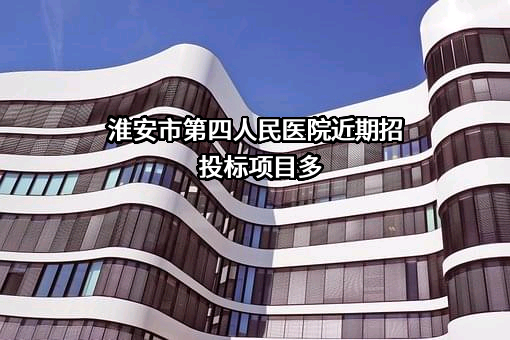 淮安市第四人民医院近期招投标项目多