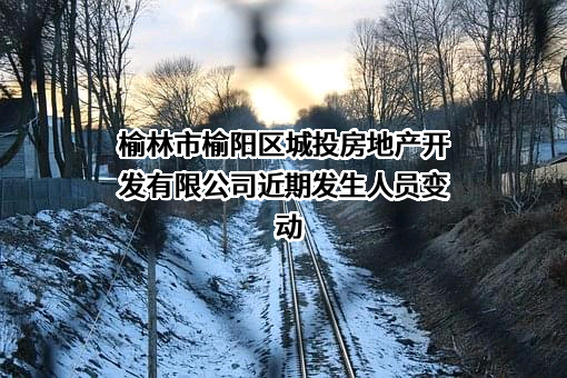 榆林市榆阳区城投房地产开发有限公司