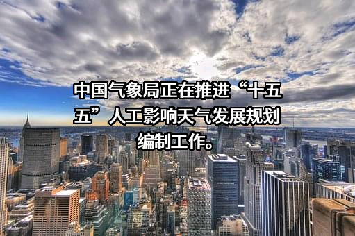 中国气象局正在推进“十五五”人工影响天气发展规划编制工作。