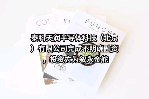 泰科天润半导体科技（北京）有限公司完成不明确融资，投资方为叙永金舵