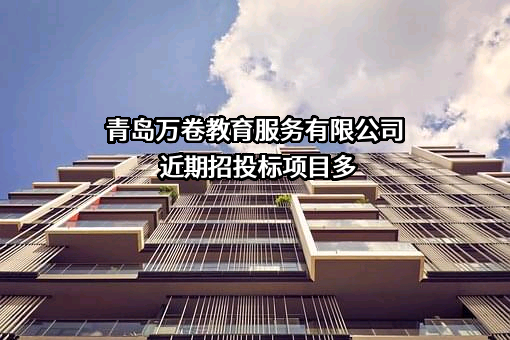 青岛万卷教育服务有限公司近期招投标项目多