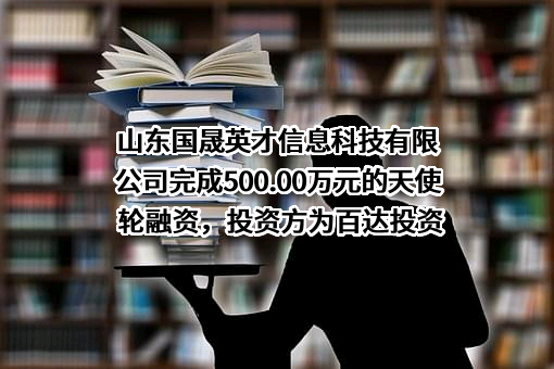 山东国晟英才信息科技有限公司完成500.00万元的天使轮融资，投资方为百达投资