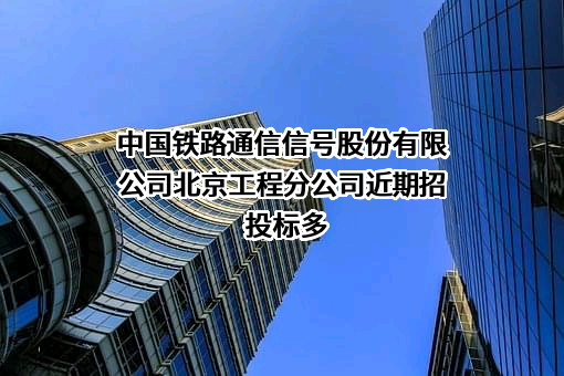 中国铁路通信信号股份有限公司北京工程分公司