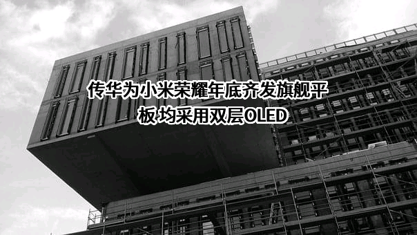 传华为小米荣耀年底齐发旗舰平板 均采用双层OLED