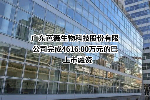 广东芭薇生物科技股份有限公司完成4616.00万元的已上市融资