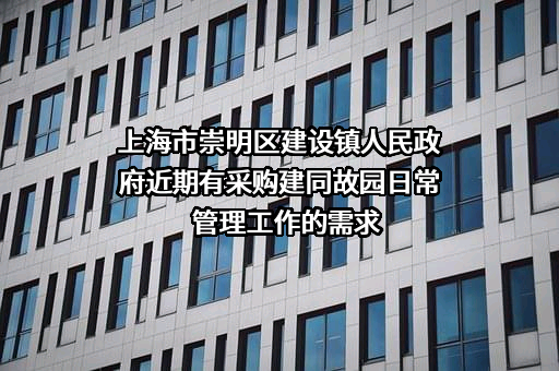 上海市崇明区建设镇人民政府近期有采购建同故园日常管理工作的需求