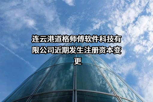 连云港道格师傅软件科技有限公司近期发生注册资本变更