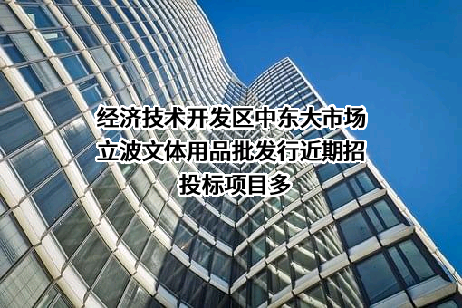 经济技术开发区中东大市场立波文体用品批发行近期招投标项目多