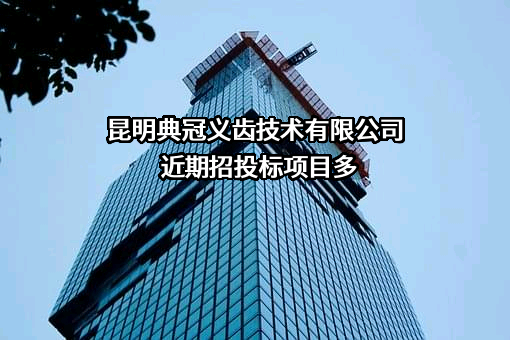 昆明典冠义齿技术有限公司近期招投标项目多