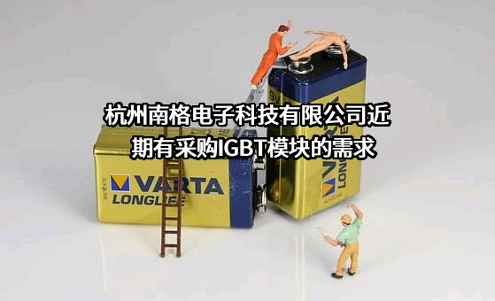 杭州南格电子科技有限公司近期有采购IGBT模块的需求