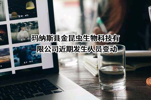 玛纳斯县金昆虫生物科技有限公司近期发生人员变动