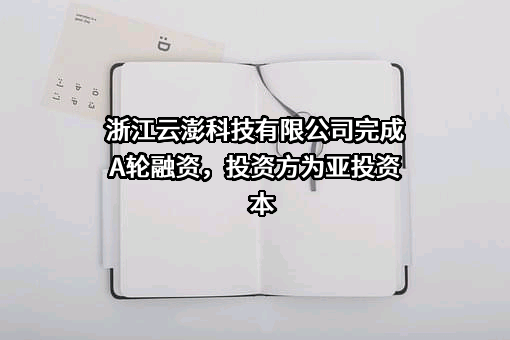 浙江云澎科技有限公司完成A轮融资，投资方为亚投资本