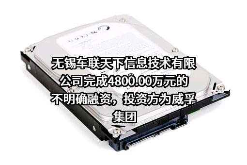 无锡车联天下信息技术有限公司完成4800.00万元的不明确融资，投资方为威孚集团