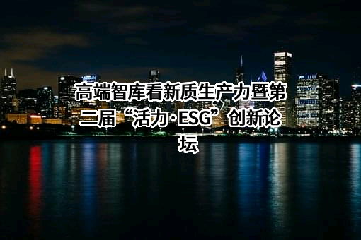 高端智库看新质生产力暨第二届“活力·ESG”创新论坛