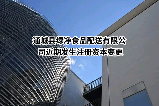 通城县绿净食品配送有限公司近期发生注册资本变更
