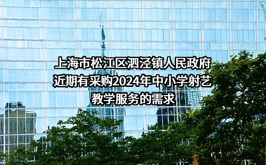 上海市松江区泗泾镇人民政府近期有采购2024年中小学射艺教学服务的需求