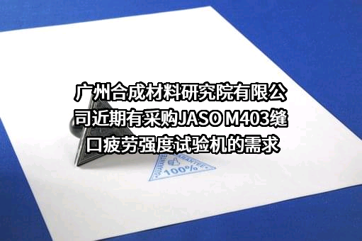 广州合成材料研究院有限公司近期有采购JASO M403缝口疲劳强度试验机的需求