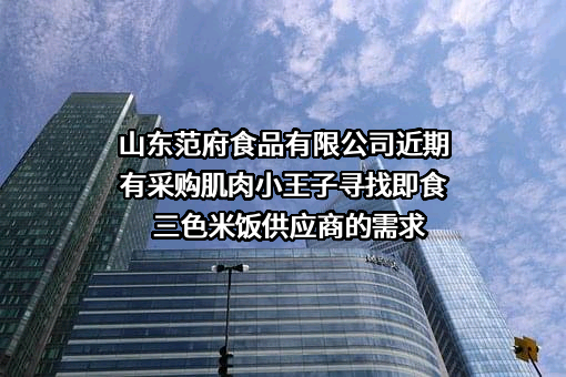 山东范府食品有限公司近期有采购肌肉小王子寻找即食三色米饭供应商的需求