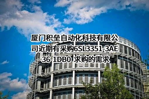 厦门积垒自动化科技有限公司近期有采购6SL3351-3AE36-1DB0  求购的需求