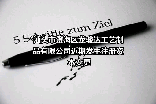 汕头市澄海区龙骏达工艺制品有限公司近期发生注册资本变更