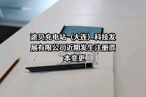 途贝充电站（大连）科技发展有限公司近期发生注册资本变更