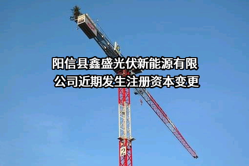 阳信县鑫盛光伏新能源有限公司近期发生注册资本变更