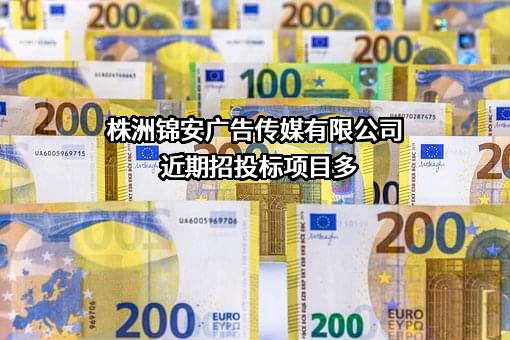 株洲锦安广告传媒有限公司近期招投标项目多