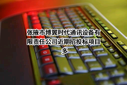 张掖市博翼时代通讯设备有限责任公司