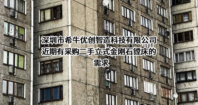 深圳市希牛优创智造科技有限公司近期有采购二手立式金刚石镗床的需求