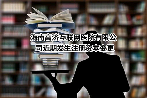 海南高济互联网医院有限公司近期发生注册资本变更