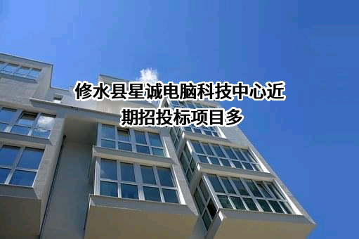 修水县星诚电脑科技中心近期招投标项目多