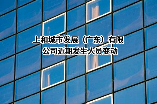 上和城市发展（广东）有限公司