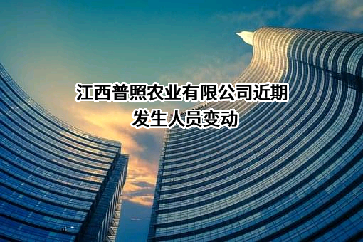 江西普照农业有限公司近期发生人员变动