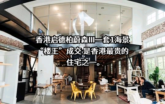 香港启德柏蔚森III一套1海景“楼王”成交 是香港最贵的住宅之一。