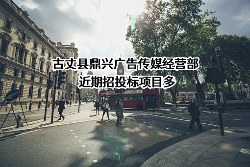 古丈县鼎兴广告传媒经营部近期招投标项目多