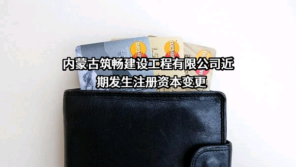 内蒙古筑畅建设工程有限公司近期发生注册资本变更