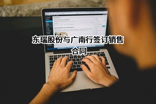 东瑞股份与广南行签订销售合同