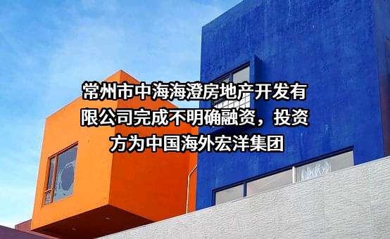 常州市中海海澄房地产开发有限公司完成不明确融资，投资方为中国海外宏洋集团