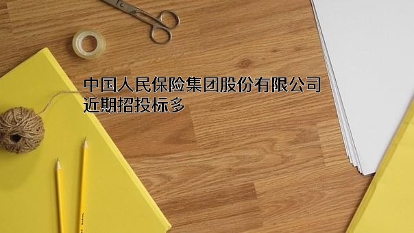 中国人民保险集团股份有限公司近期招投标项目多