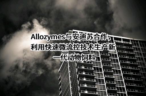 Allozymes与安迪苏合作，利用快速微流控技术生产新一代动物饲料