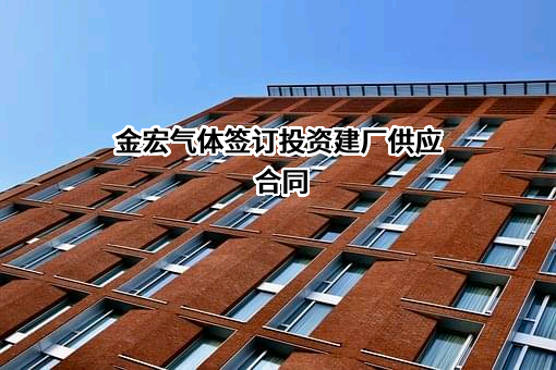 金宏气体签订投资建厂供应合同
