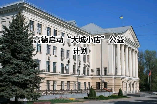 高德启动“大城小店”公益计划