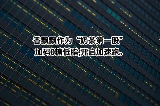 香飘飘食品股份有限公司