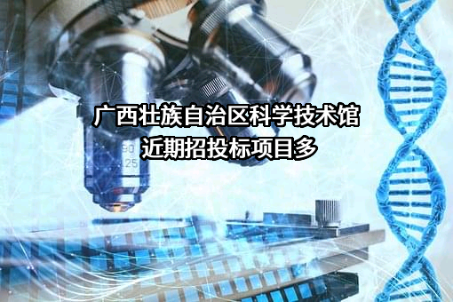广西壮族自治区科学技术馆近期招投标项目多