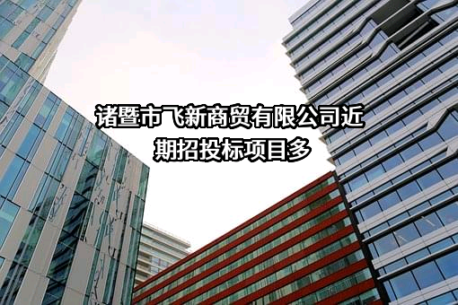 诸暨市飞新商贸有限公司近期招投标项目多