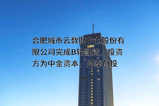 合肥城市云数据中心股份有限公司